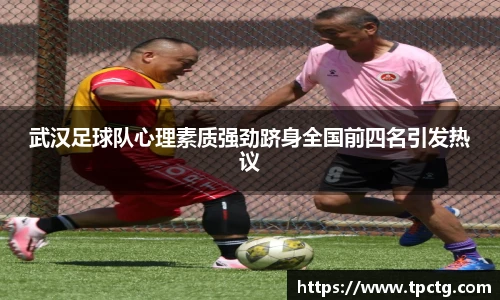 武汉足球队心理素质强劲跻身全国前四名引发热议