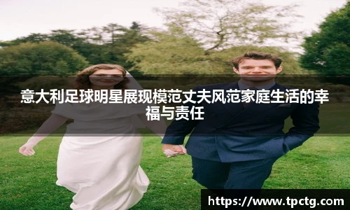 意大利足球明星展现模范丈夫风范家庭生活的幸福与责任