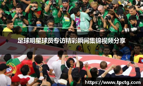足球明星球员专访精彩瞬间集锦视频分享